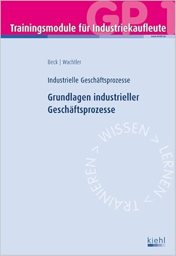 Trainingsmodul Industriekaufleute - Grundlagen industrieller Geschäftsprozesse (GP 1): Industrielle Geschäftsprozesse Trainingsmodul Industriekaufleute - Grundlagen industrieller Geschäftsprozesse (GP 1): Industrielle Geschäftsprozesse