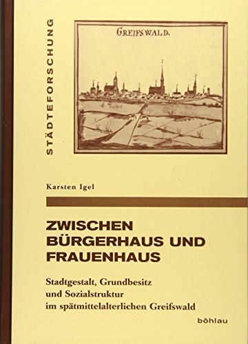 Zwischen Bürgerhaus und Frauenhaus: Stadtgestalt, Grundbesitz und Sozialstruktur im spätmittelalterlichen Greifswald (Städteforschung: ... in Münster. Reihe A: Darstellungen, Band 71)