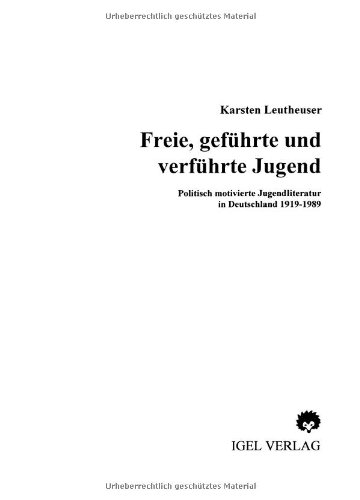 Freie, geführte und verführte Jugend. Politisch motivierte Jugendliteratur in Deutschland 1919 - 1989