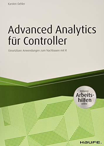 Advanced Analytics für Controller - inkl. Arbeitshilfen online: Einsetzbare Anwendungen zum Nachbauen mit R (Haufe Fachbuch)
