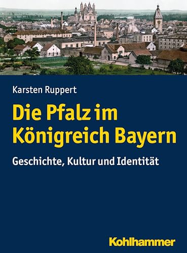 Die Pfalz im Königreich Bayern: Geschichte, Kultur und Identität von Kohlhammer W.