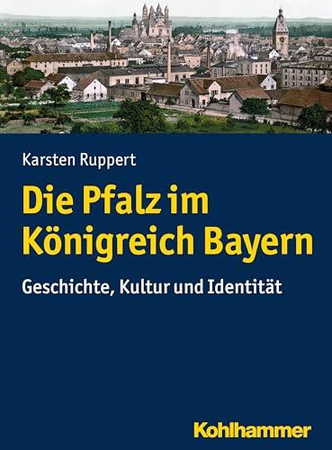 Die Pfalz im Königreich Bayern: Geschichte, Kultur und Identität von Kohlhammer