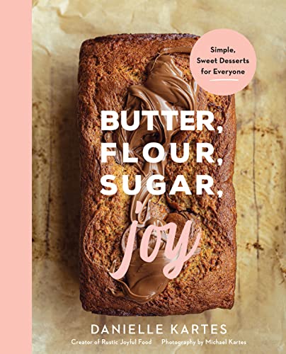 Butter, Flour, Sugar, Joy: Simple Sweet Desserts for Everyone (Easy and Delicious Baking Recipes, Simple Cookies, Cakes, Crumbles, and More!)