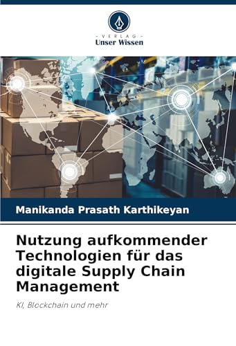 Nutzung aufkommender Technologien für das digitale Supply Chain Management: KI, Blockchain und mehr von Verlag Unser Wissen