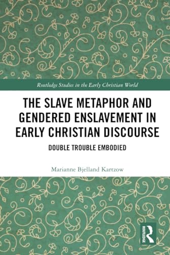 The Slave Metaphor and Gendered Enslavement in Early Christian Discourse: Double Trouble Embodied (Routledge Studies in the Early Christian World)