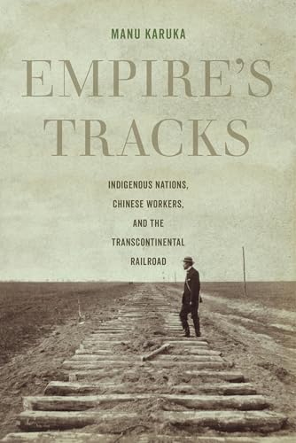 Empire's Tracks: Indigenous Nations, Chinese Workers, and the Transcontinental Railroad: Indigenous Nations, Chinese Workers, and the Transcontinental Railroad Volume 52 (American Crossroads, Band 52)