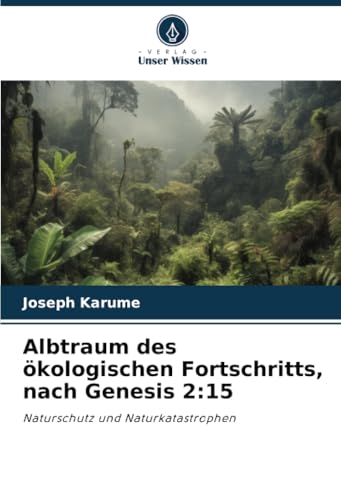 Albtraum des ökologischen Fortschritts, nach Genesis 2:15: Naturschutz und Naturkatastrophen von Verlag Unser Wissen
