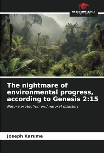 The nightmare of environmental progress, according to Genesis 2:15: Nature protection and natural disasters von Our Knowledge Publishing