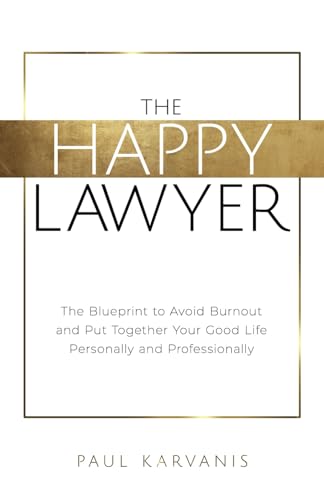 The Happy Lawyer: The Blueprint to Avoid Burnout and Put Together Your Good Life Personally and Professionally