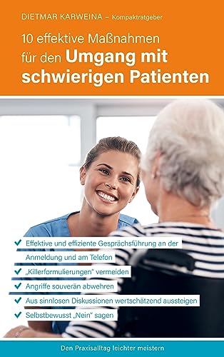 10 effektive Maßnahmen für den Umgang mit schwierigen Patienten: Praxiserfolg mit souveräner Patientenkommunikation (Kompaktratgeber für Arztpraxen - Band 2)