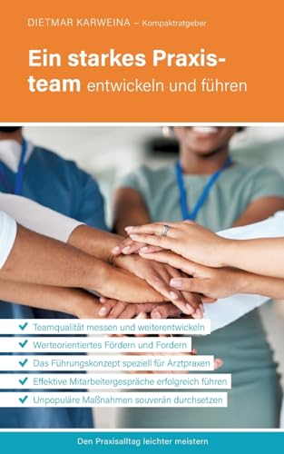 Ein starkes Praxisteam entwickeln und führen: Praxiserfolg mit souveräner Mitarbeiterführung (Kompaktratgeber für Arztpraxen - Band 3)