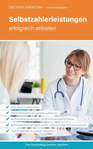 Selbstzahlerleistungen erfolgreich anbieten: Praxiserfolg mit seriöser Präsentation und Kommunikation von IGeL (Kompaktratgeber für Arztpraxen - Band 5) von Den Praxisalltag leichter meistern