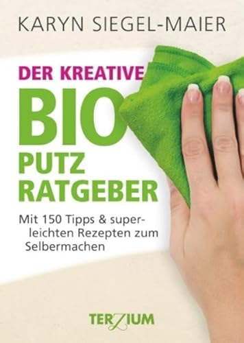 Der kreative BIO Putzratgeber: Mit 150 Tipps und superleichten Rezepten zum Selbermachen