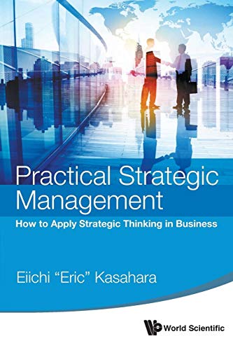 Practical Strategic Management: How To Apply Strategic Thinking In Business von World Scientific Publishing Company