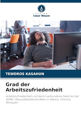 Grad der Arbeitszufriedenheit: Arbeitszufriedenheit und damit verbundene Faktoren bei AHMC-Gesundheitsfachkräften in Adama, Oromia, Äthiopien von Verlag Unser Wissen