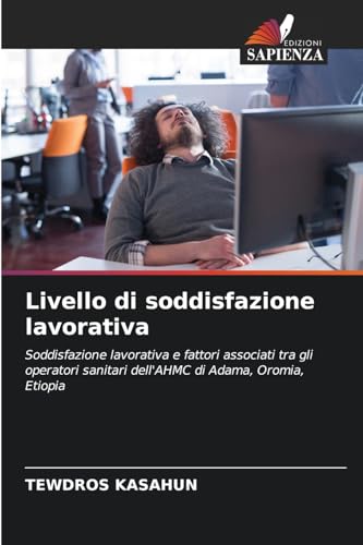 Livello di soddisfazione lavorativa: Soddisfazione lavorativa e fattori associati tra gli operatori sanitari dell'AHMC di Adama, Oromia, Etiopia von Edizioni Sapienza