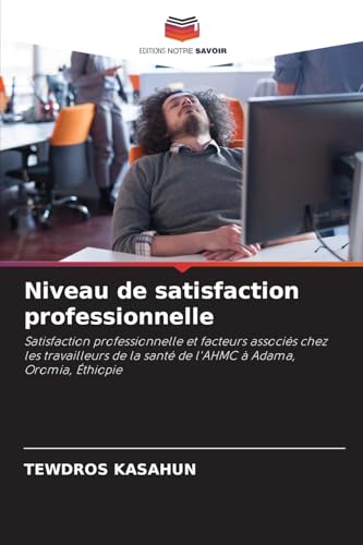 Niveau de satisfaction professionnelle: Satisfaction professionnelle et facteurs associés chez les travailleurs de la santé de l'AHMC à Adama, Oromia, Éthiopie von Editions Notre Savoir