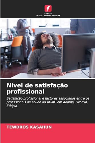 Nível de satisfação profissional: Satisfação profissional e factores associados entre os profissionais de saúde do AHMC em Adama, Oromia, Etiópia von Edições Nosso Conhecimento