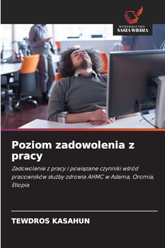 Poziom zadowolenia z pracy: Zadowolenie z pracy i powi¿zane czynniki w¿ród pracowników s¿u¿by zdrowia AHMC w Adama, Oromia, Etiopia von Wydawnictwo Nasza Wiedza