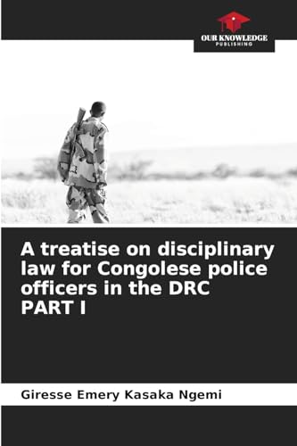 A treatise on disciplinary law for Congolese police officers in the DRC PART I: DE von Our Knowledge Publishing
