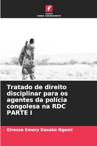 Tratado de direito disciplinar para os agentes da polícia congolesa na RDC PARTE I von Edições Nosso Conhecimento
