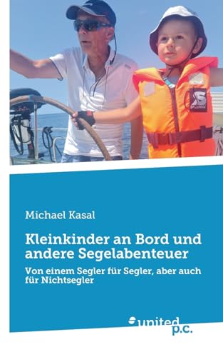 Kleinkinder an Bord und andere Segelabenteuer: Von einem Segler für Segler, aber auch für Nichtsegler von united p.c.