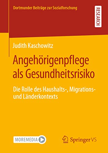 Angehörigenpflege als Gesundheitsrisiko: Die Rolle des Haushalts-, Migrations- und Länderkontexts (Dortmunder Beiträge zur Sozialforschung) von Springer VS