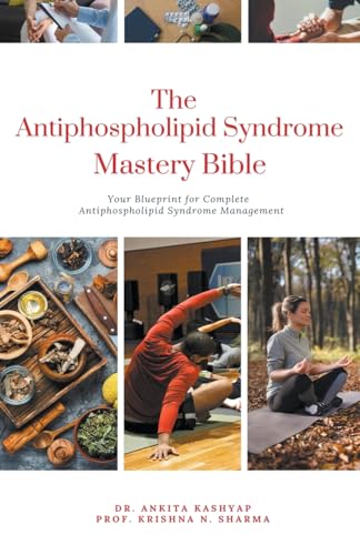 The Antiphospholipid Syndrome Mastery Bible: Your Blueprint for Complete Antiphospholipid Syndrome Management
