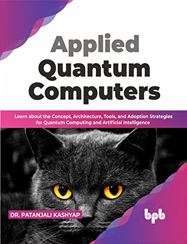 Applied Quantum Computers: Learn about the Concept, Architecture, Tools, and Adoption Strategies for Quantum Computing and Artificial Intelligence (English Edition) von BPB Publications