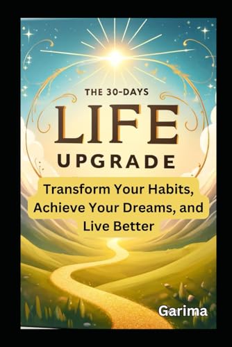 The 30-Days Life Upgrade: Transform Your Habits, Achieve Your Dreams, and Live Better The 30-Days Life Upgrade: Transform Your Habits, Achieve Your Dreams, and Live Better von Independently published