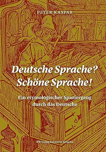 Deutsche Sprache? Schöne Sprache!: Ein etymologischer Spaziergang durch das Deutsche