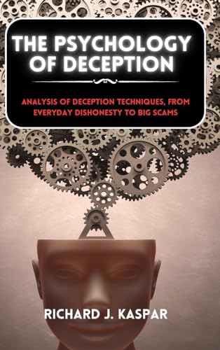 The Psychology of Deception: Analysis of Deception Techniques, from Everyday Dishonesty to Big Scams