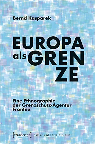 Europa als Grenze: Eine Ethnographie der Grenzschutz-Agentur Frontex (Kultur und soziale Praxis) von Transcript Verlag