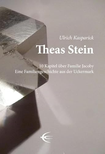 Theas Stein: 10 Kapitel über Familie Jacoby Eine Familiengeschichte aus der Uckermark
