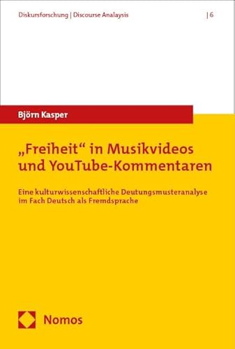 „Freiheit“ in Musikvideos und YouTube-Kommentaren: Eine kulturwissenschaftliche Deutungsmusteranalyse im Fach Deutsch als Fremdsprache (Diskursforschung | Discourse Analysis) von Nomos