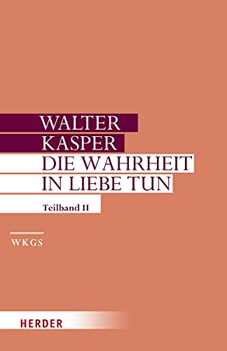 Die Wahrheit in Liebe tun: Schriften zur Pastoral. Zweiter Teilband (Walter Kasper Gesammelte Schriften, Band 17) von Herder
