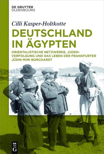 Deutschland in Ägypten: Orientalistische Netzwerke, Judenverfolgung und das Leben der Frankfurter Jüdin Mimi Borchardt von De Gruyter Oldenbourg