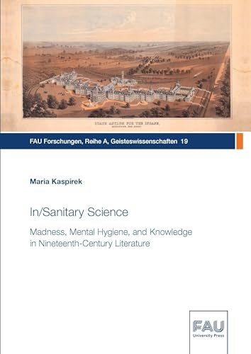 In/Sanitary Science: Madness, Mental Hygiene, and Knowledge in Nine-teenth-Century Literature (FAU Forschungen : Reihe A: Geisteswissenschaften)