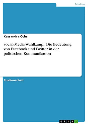 Social-Media-Wahlkampf. Die Bedeutung von Facebook und Twitter in der politischen Kommunikation von Grin Verlag