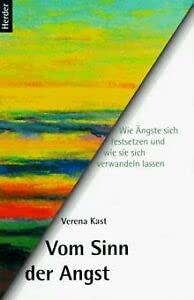 Vom Sinn der Angst: Wie Ängste sich festsetzen und wie sie sich verwandeln lassen Vom Sinn der Angst: Wie Ängste sich festsetzen und wie sie sich verwandeln lassen