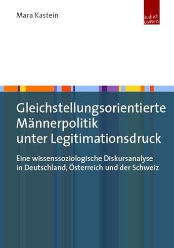 Gleichstellungsorientierte Männerpolitik unter Legitimationsdruck: Eine wissenssoziologische Diskursanalyse in Deutschland, Österreich und der Schweiz