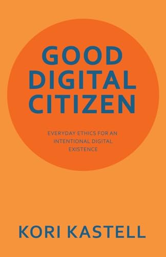 GOOD DIGITAL CITIZEN: EVERYDAY ETHICS FOR AN INTENTIONAL DIGITAL EXISTENCE von Archway Publishing