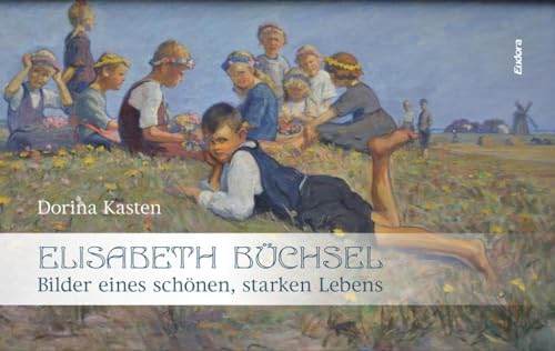 Elisabeth Büchsel: Bilder eines schönen, starken Lebens von Eudora-Verlag