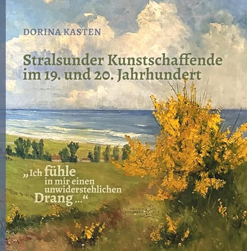 „Ich fühle in mir einen unwiderstehlichen Drang ...“: Stralsunder Kunstschaffende im 19. und 20. Jahrhundert „Ich fühle in mir einen unwiderstehlichen Drang ...“: Stralsunder Kunstschaffende im 19. und 20. Jahrhundert von Edition Pommern
