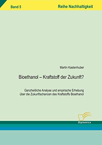 Bioethanol - Kraftstoff der Zukunft? Ganzheitliche Analyse und empirische Erhebung über die Zukunftschancen des Kraftstoffs Bioethanol von Diplomica Verlag