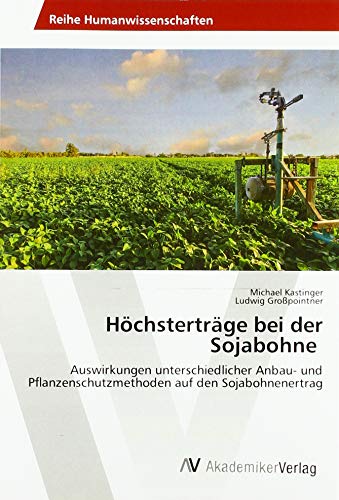 Höchsterträge bei der Sojabohne: Auswirkungen unterschiedlicher Anbau- und Pflanzenschutzmethoden auf den Sojabohnenertrag von Av Akademikerverlag