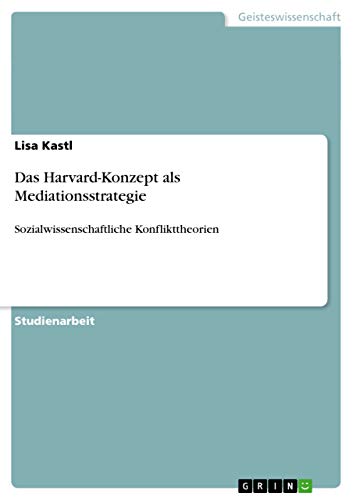 Das Harvard-Konzept als Mediationsstrategie: Sozialwissenschaftliche Konflikttheorien von GRIN Verlag