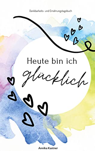 Heute bin ich glücklich: Dankbarkeits- und Ernährungstagebuch
