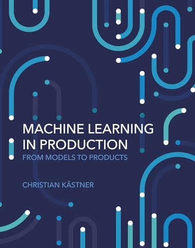 Machine Learning in Production: From Models to Products von The MIT Press