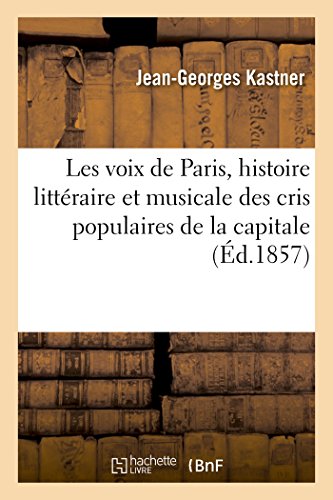 Les Voix de Paris: Essai d'Une Histoire Littéraire Et Musicale Des Cris Populaires de la Capitale: Depuis Le Moyen Age Jusqu'à Nos Jours (Arts)